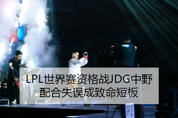 LPL世界赛资格战JDG中野配合失误成致命短板
