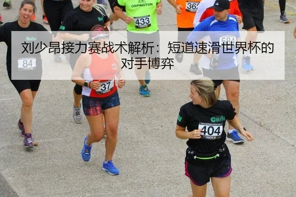 刘少昂接力赛战术解析：短道速滑世界杯的对手博弈