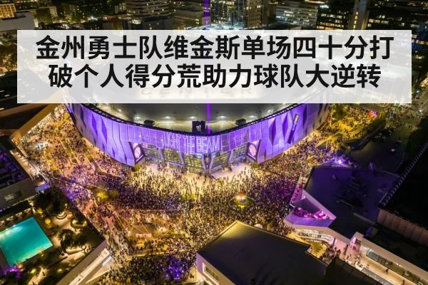 金州勇士队维金斯单场四十分打破个人得分荒助力球队大逆转